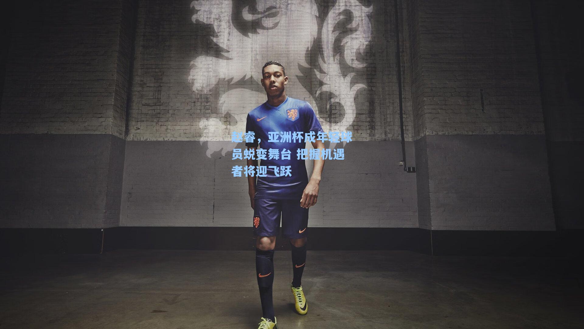 赵睿,亚洲杯成年轻球员蜕变舞台 把握机遇者将迎飞跃