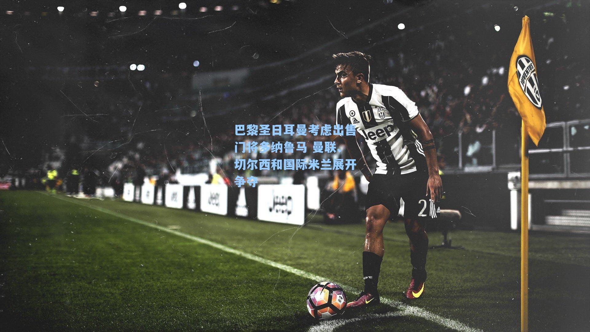 巴黎圣日耳曼考虑出售门将多纳鲁马 曼联、切尔西和国际米兰展开争夺