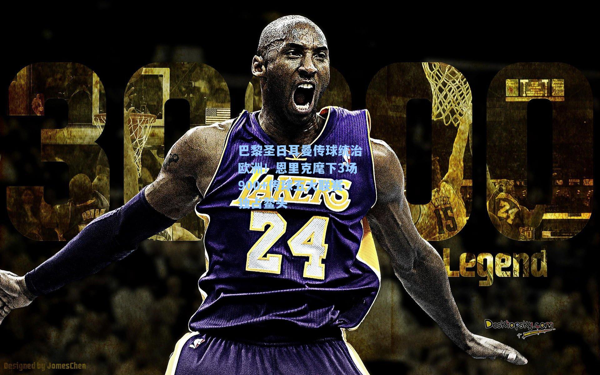 巴黎圣日耳曼传球统治欧洲!恩里克麾下3场900+传球五大联赛独占鳌头