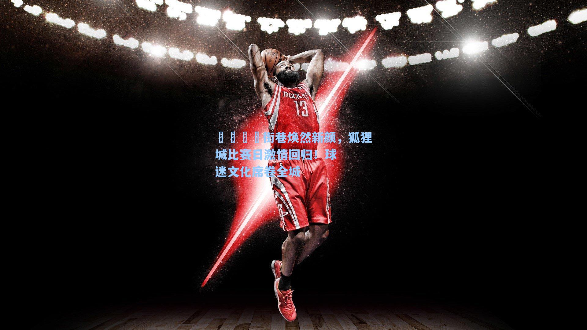 🦊街巷焕然新颜，狐狸城比赛日激情回归！球迷文化席卷全城