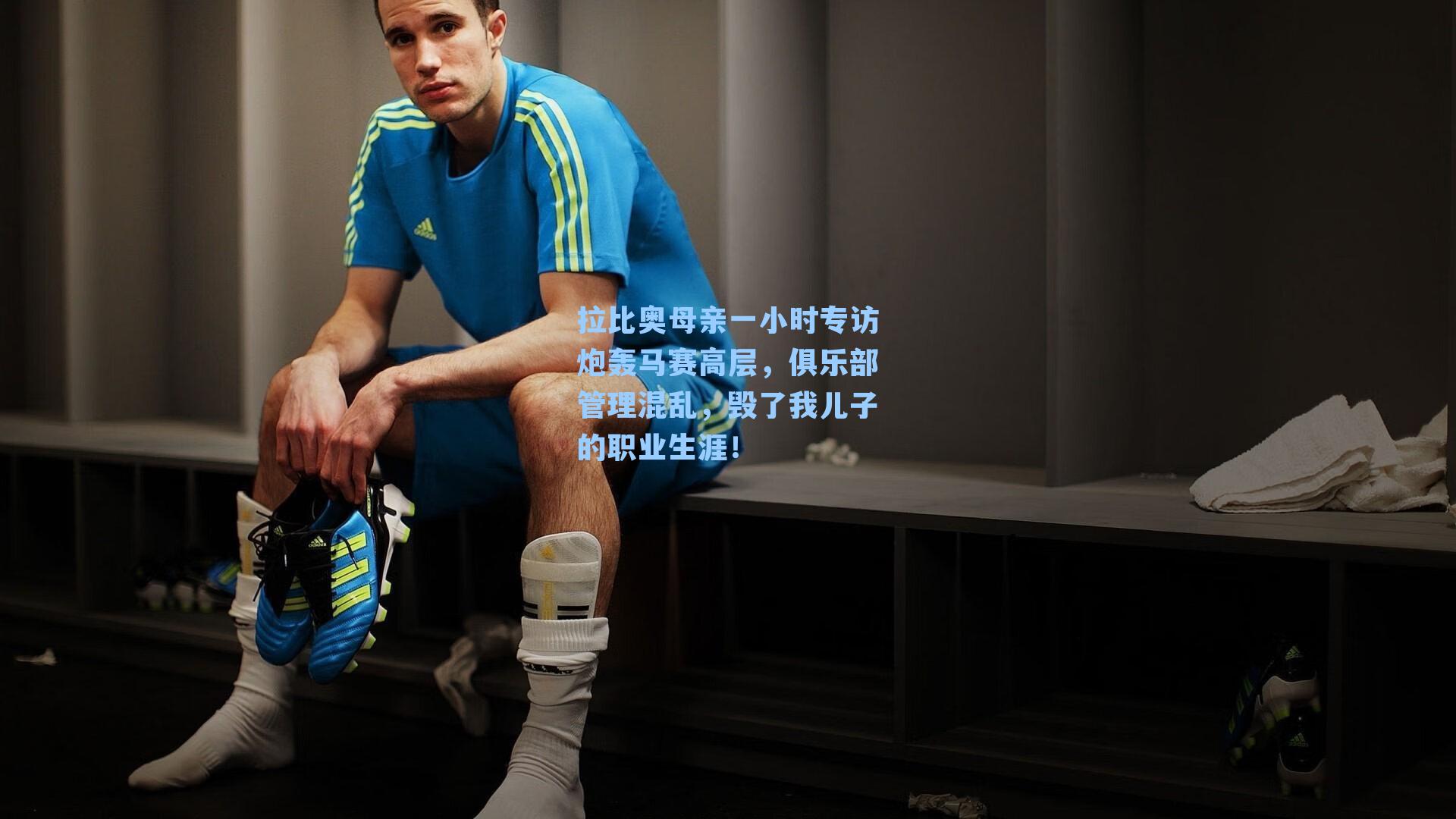 拉比奥母亲一小时专访炮轰马赛高层,俱乐部管理混乱,毁了我儿子的职业生涯!