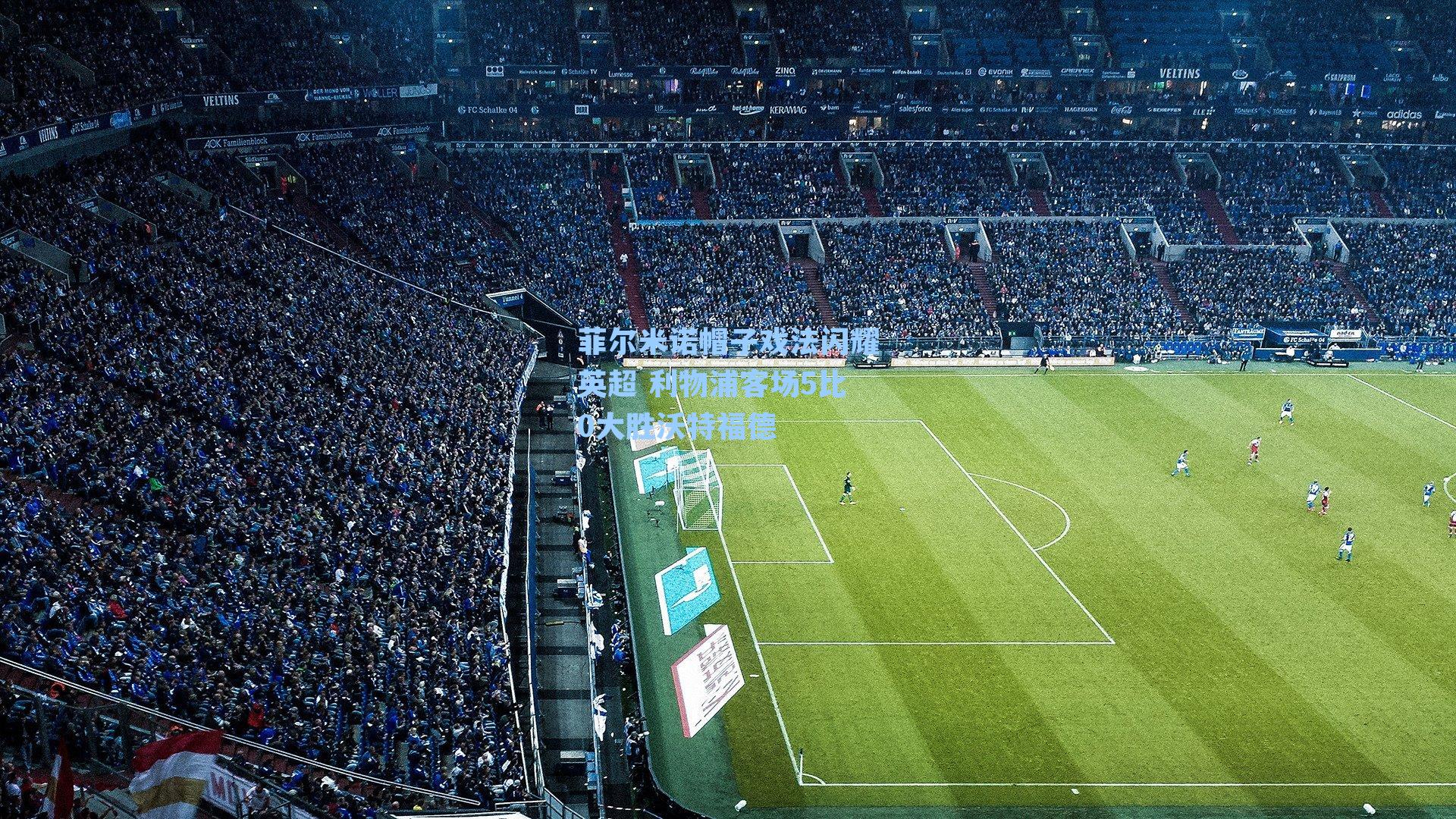 菲尔米诺帽子戏法闪耀英超 利物浦客场5比0大胜沃特福德