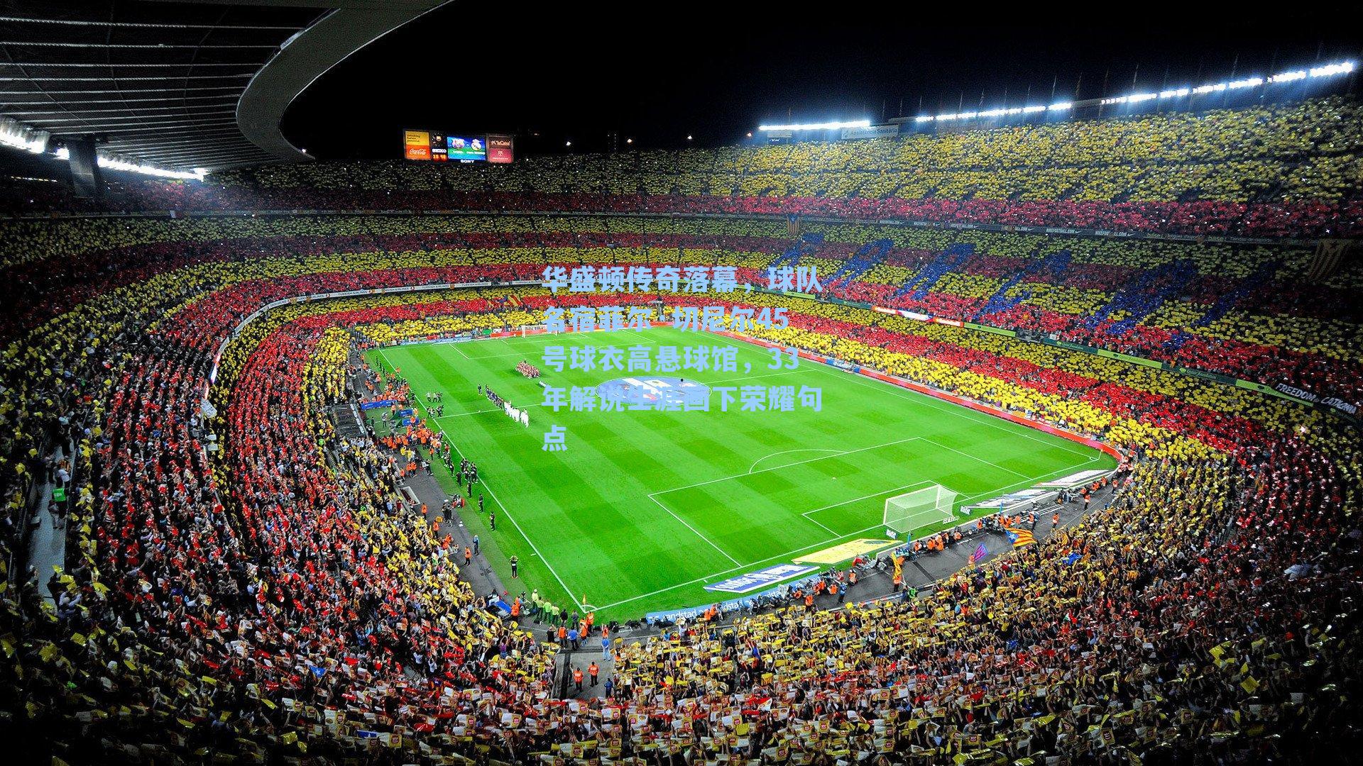 华盛顿传奇落幕，球队名宿菲尔·切尼尔45号球衣高悬球馆，33年解说生涯画下荣耀句点