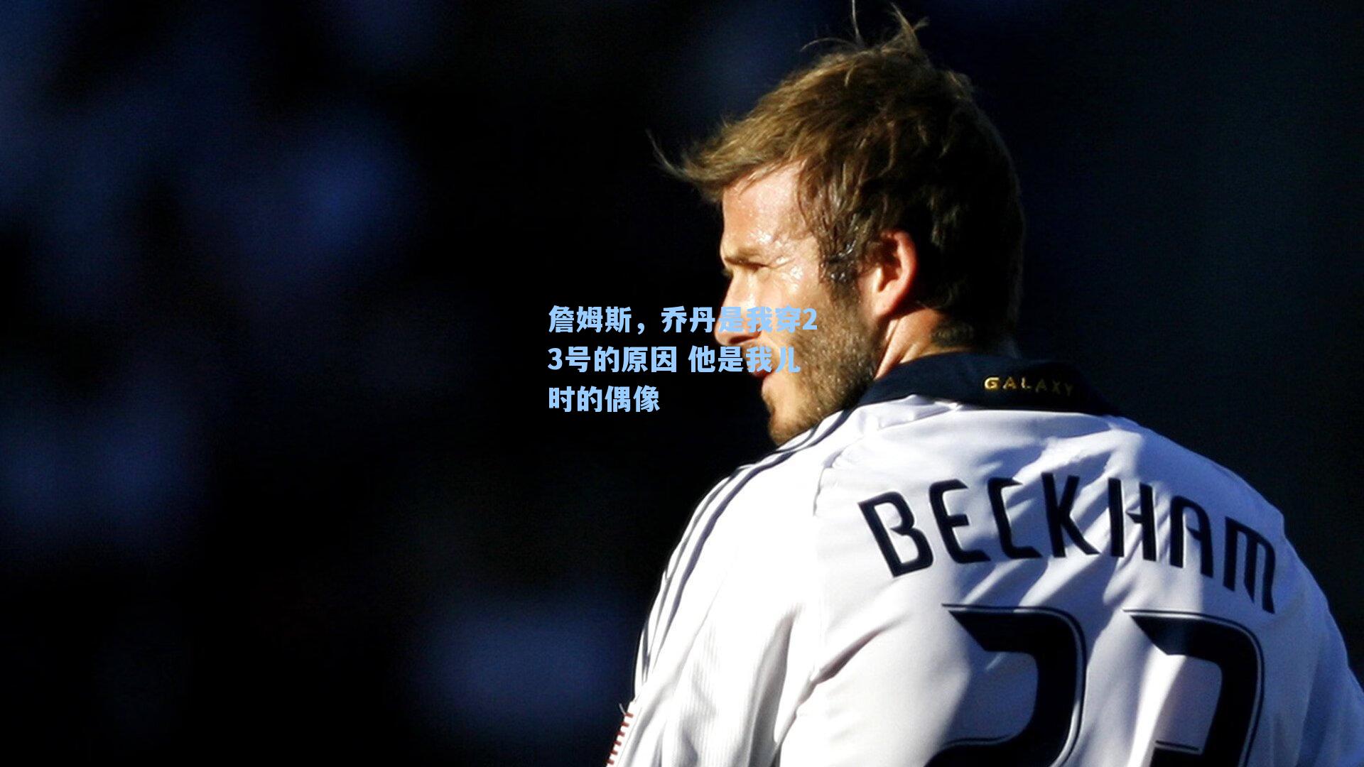 詹姆斯,乔丹是我穿23号的原因 他是我儿时的偶像