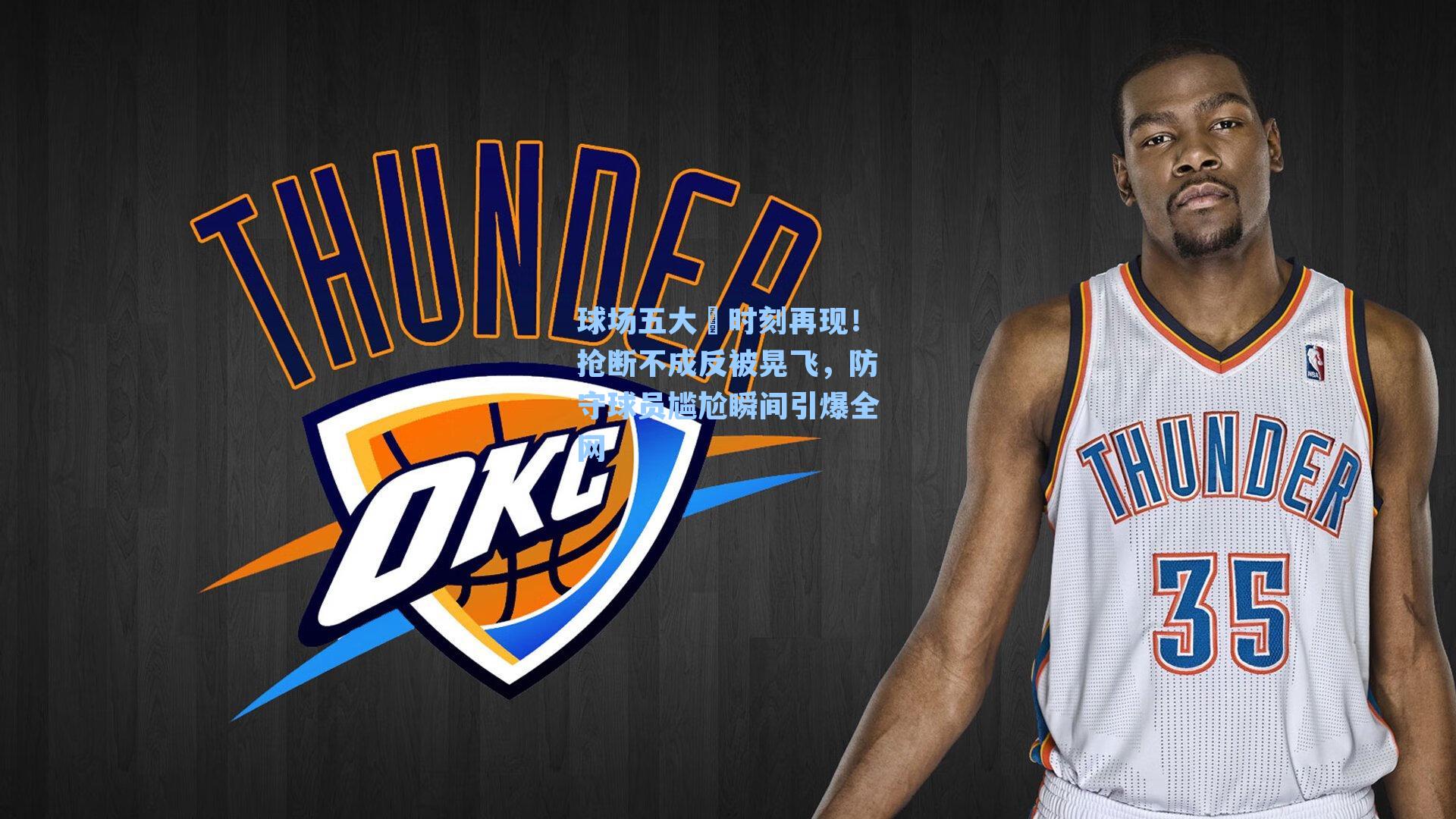 球场五大囧时刻再现!抢断不成反被晃飞,防守球员尴尬瞬间引爆全网