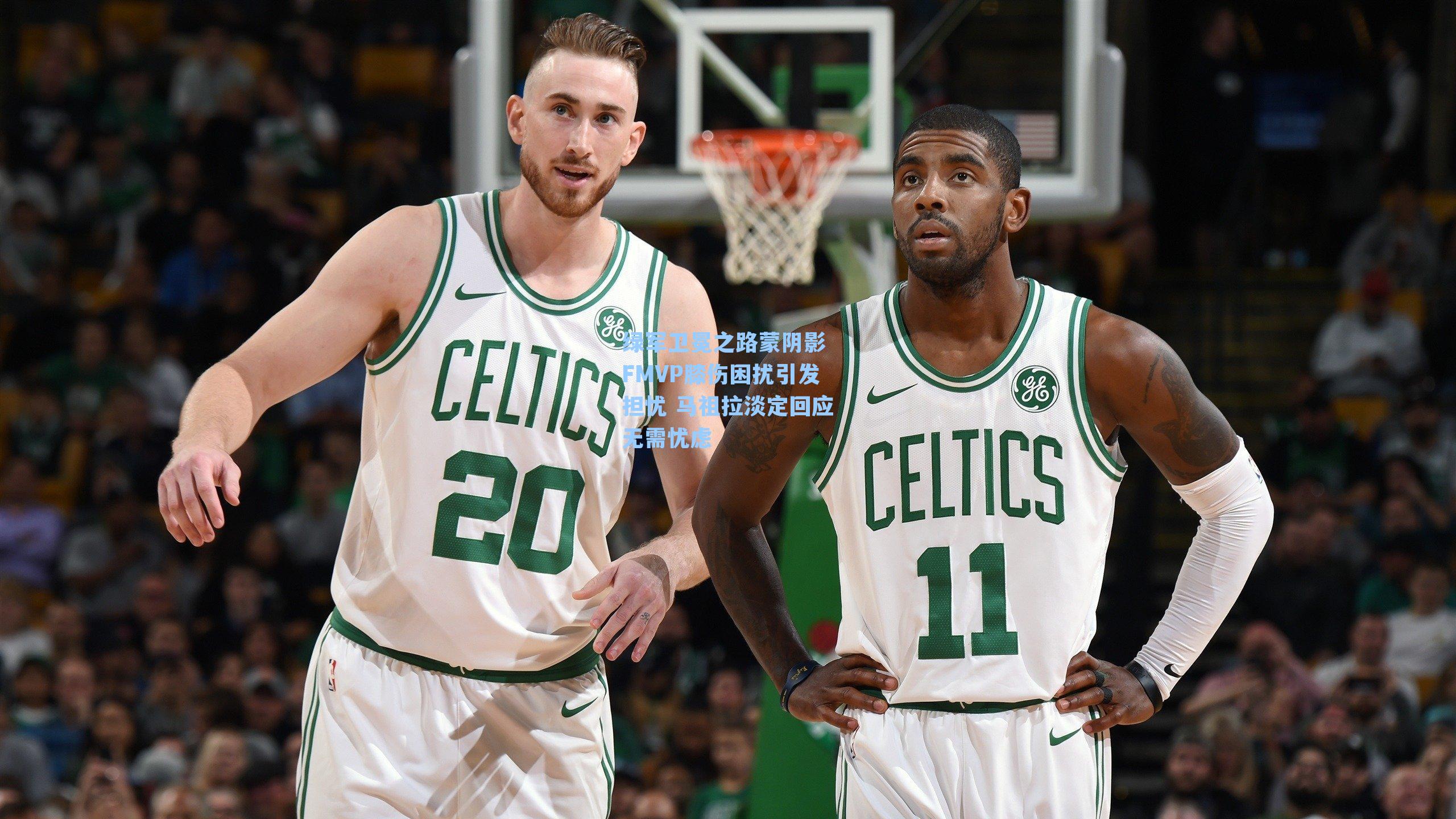 绿军卫冕之路蒙阴影 FMVP膝伤困扰引发担忧 马祖拉淡定回应无需忧虑