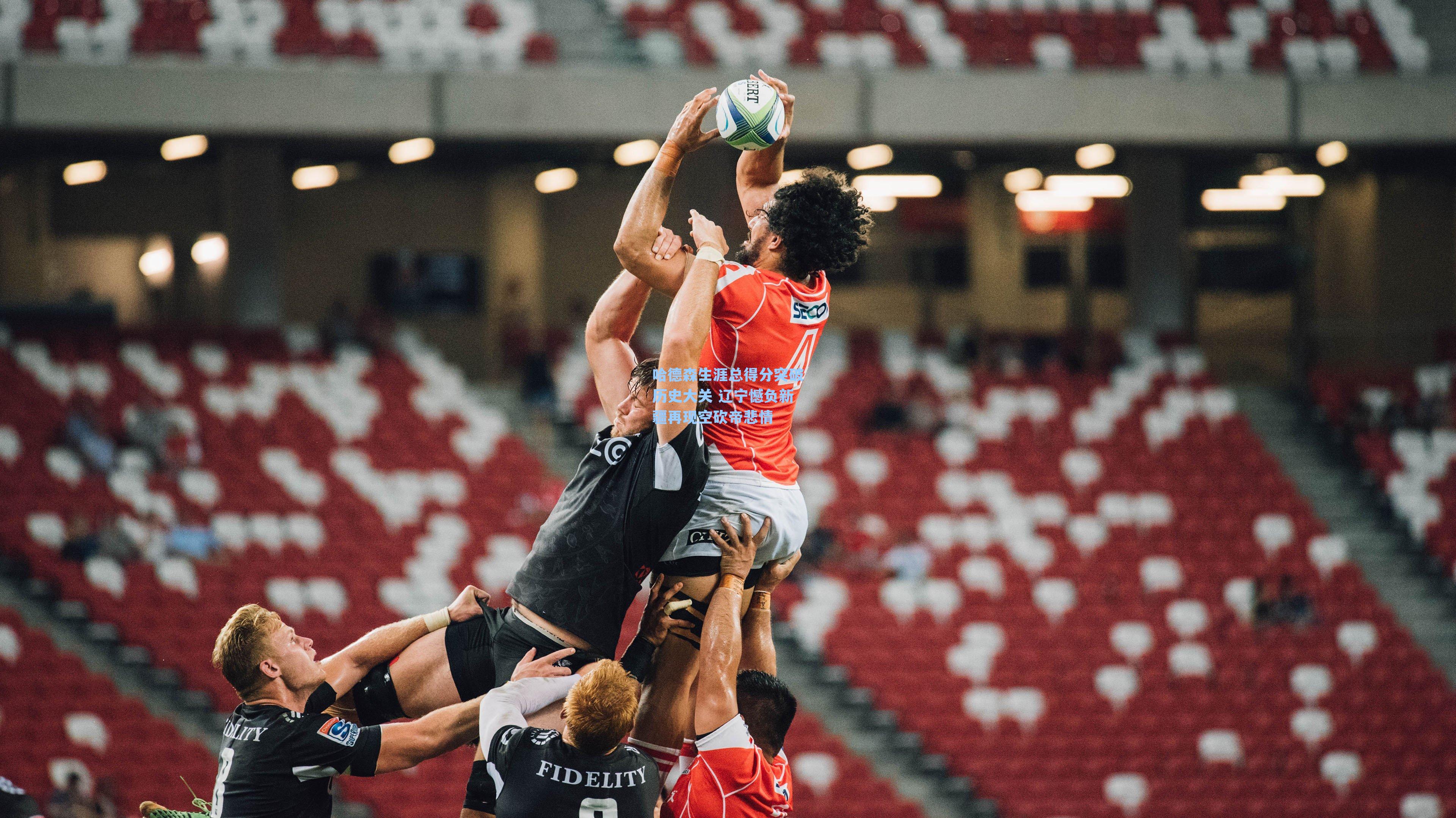 哈德森生涯总得分突破历史大关 辽宁憾负新疆再现空砍帝悲情