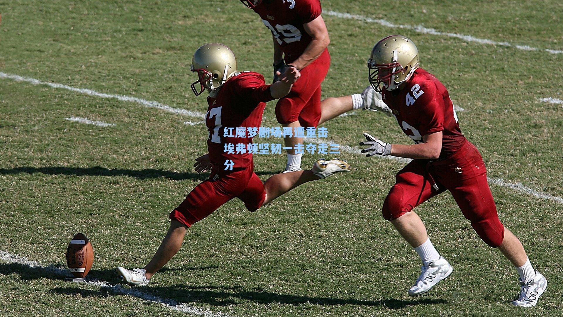 红魔梦剧场再遭重击 埃弗顿坚韧一击夺走三分