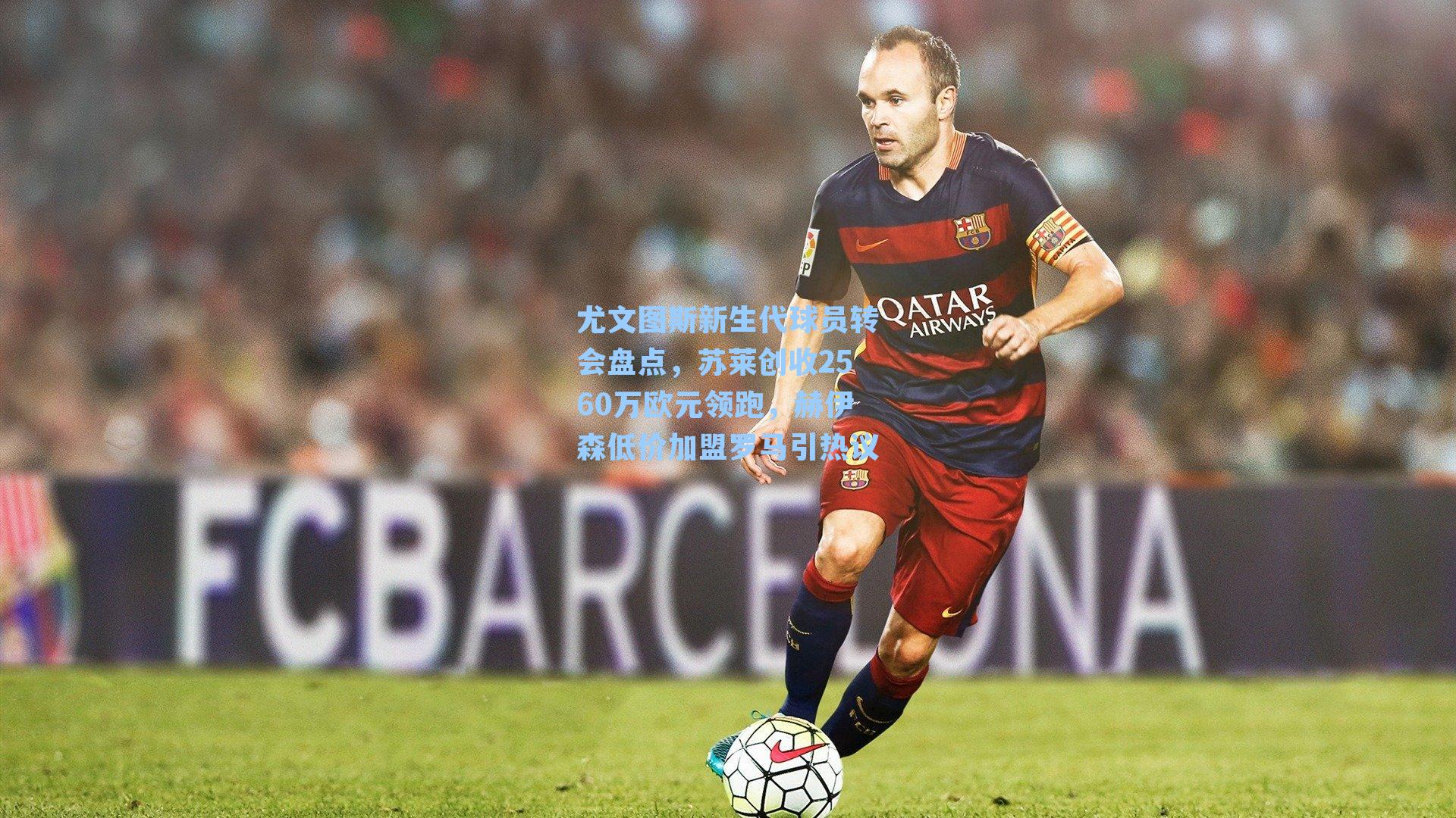 尤文图斯新生代球员转会盘点,苏莱创收2560万欧元领跑,赫伊森低价加盟罗马引热议