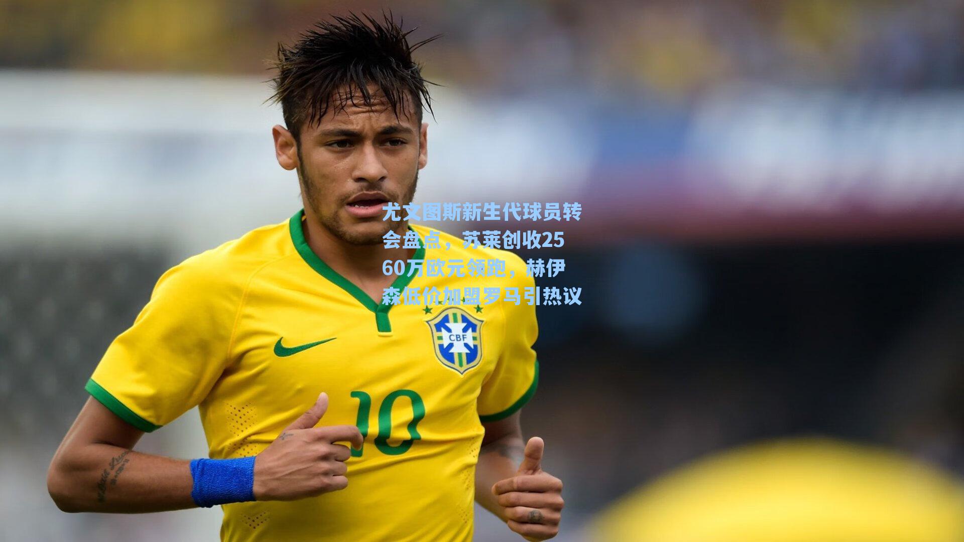 尤文图斯新生代球员转会盘点,苏莱创收2560万欧元领跑,赫伊森低价加盟罗马引热议