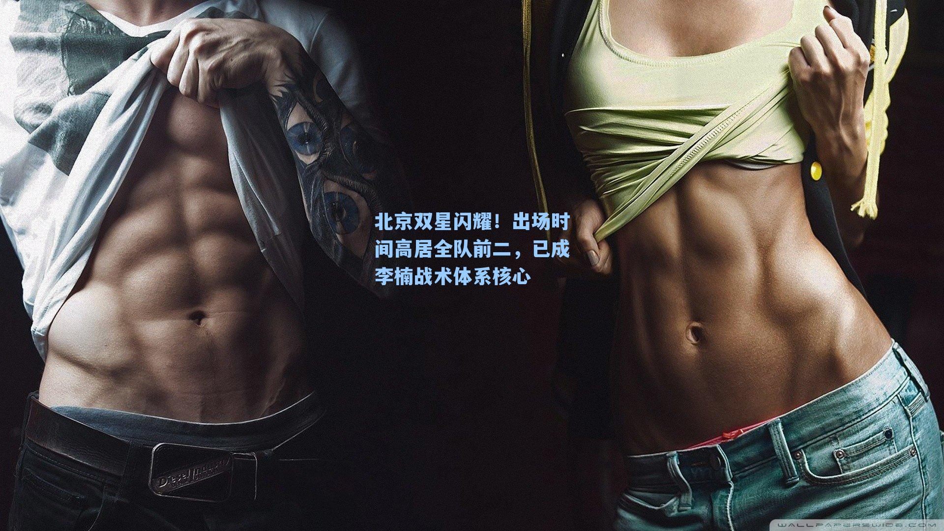 北京双星闪耀！出场时间高居全队前二，已成李楠战术体系核心