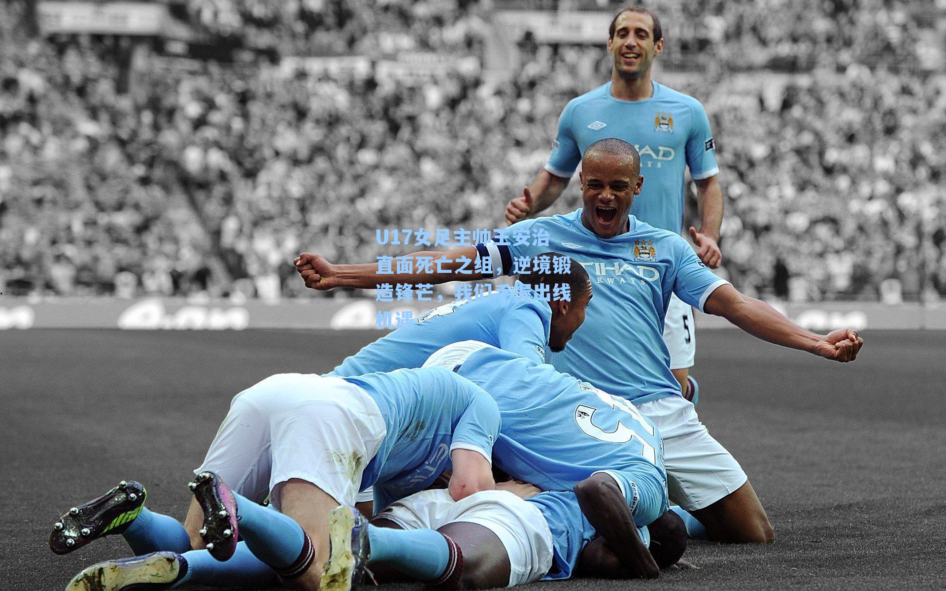 U17女足主帅王安治直面死亡之组,逆境锻造锋芒,我们手握出线机遇