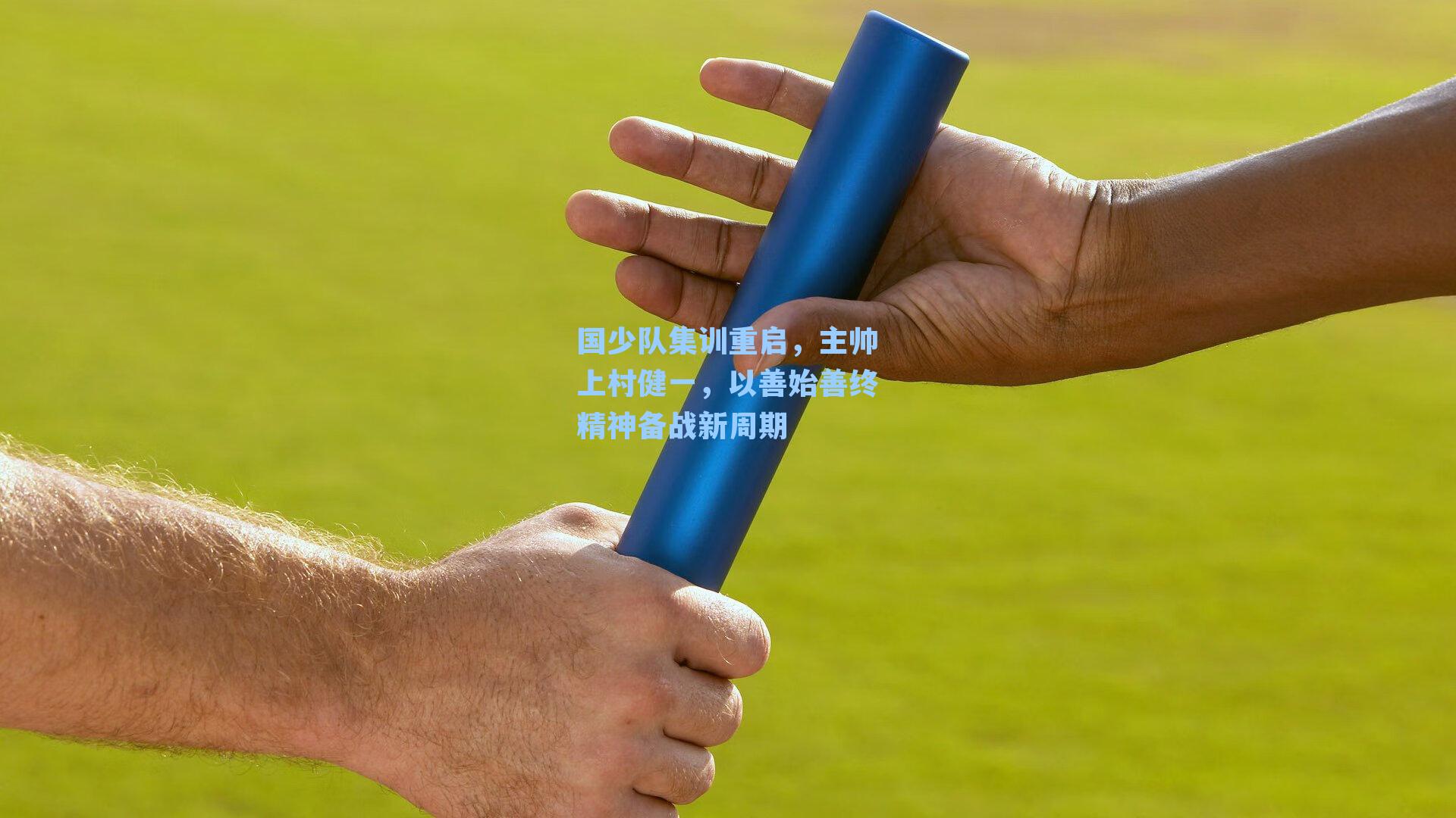 国少队集训重启，主帅上村健一，以善始善终精神备战新周期