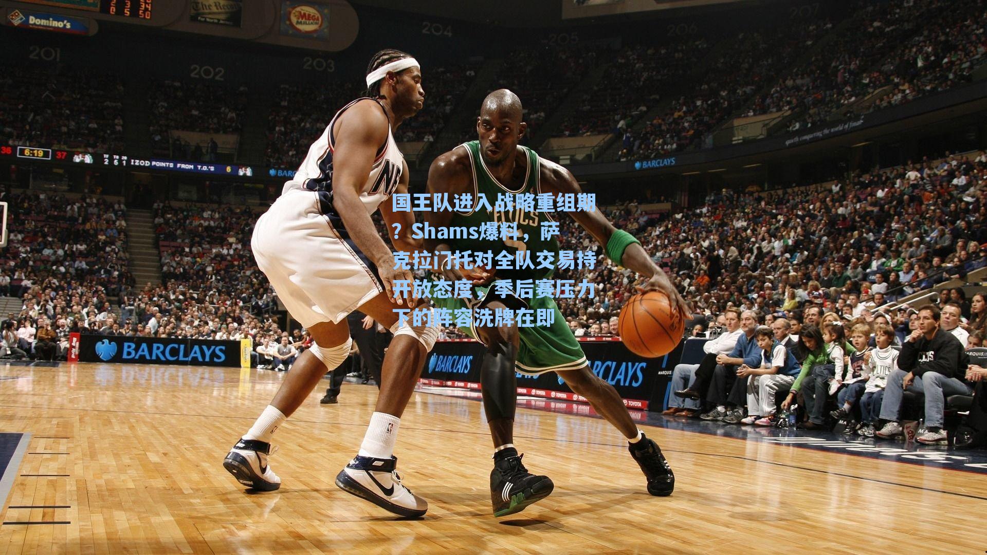 国王队进入战略重组期?Shams爆料,萨克拉门托对全队交易持开放态度,季后赛压力下的阵容洗牌在即