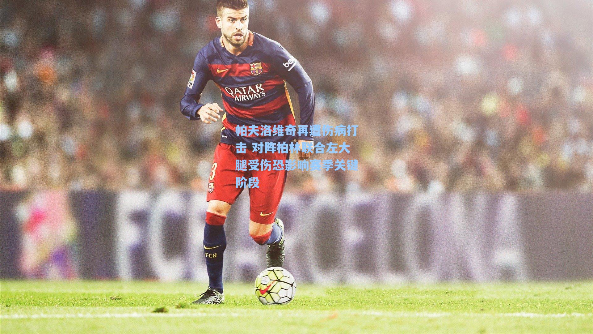 帕夫洛维奇再遭伤病打击 对阵柏林联合左大腿受伤恐影响赛季关键阶段