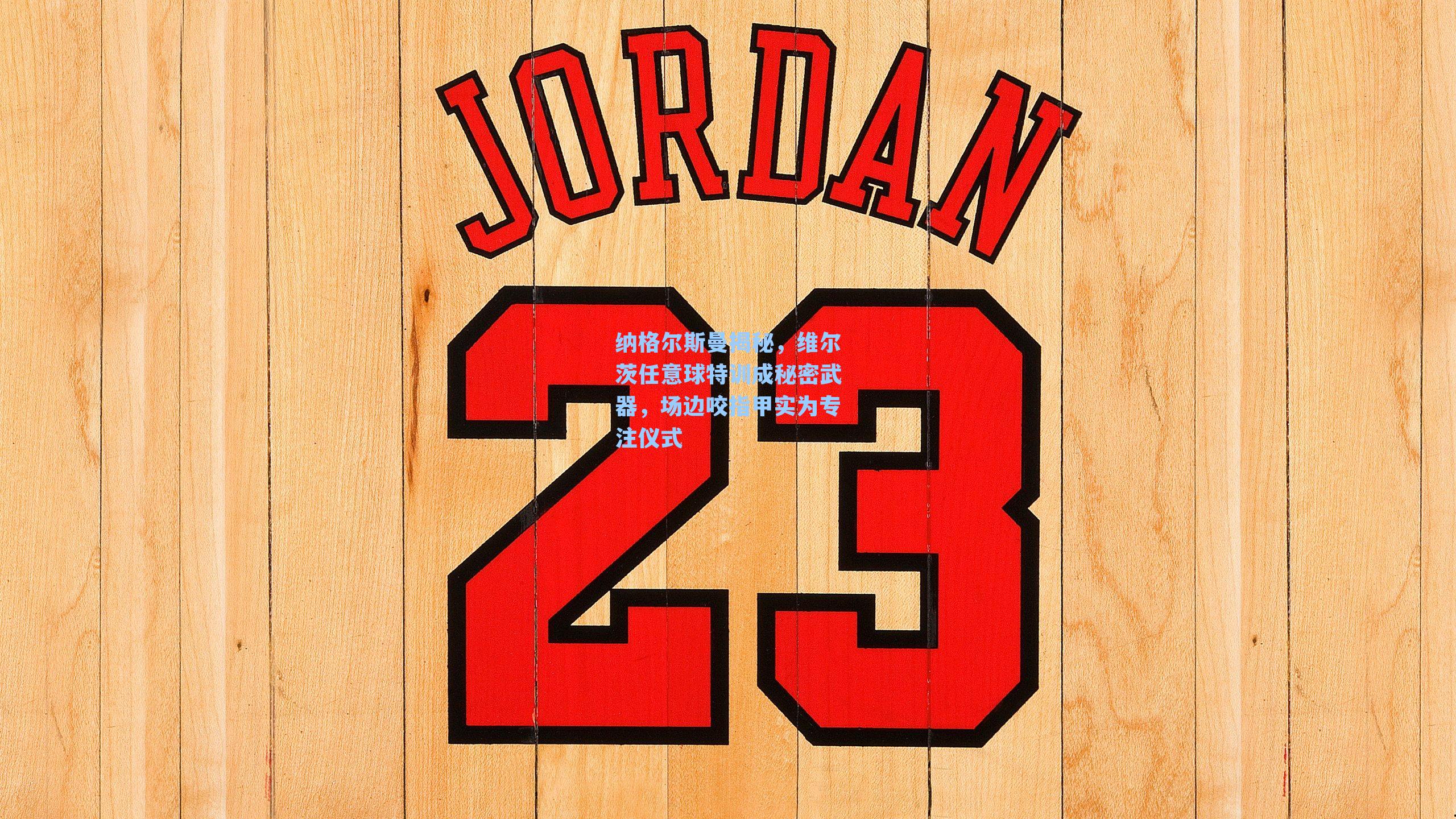 纳格尔斯曼揭秘,维尔茨任意球特训成秘密武器,场边咬指甲实为专注仪式