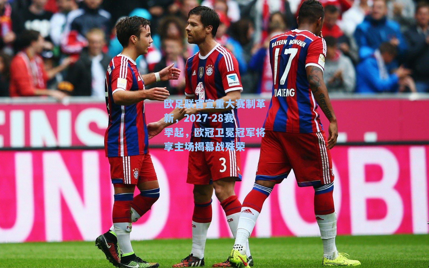 欧足联官宣重大赛制革新，2027-28赛季起，欧冠卫冕冠军将享主场揭幕战殊荣