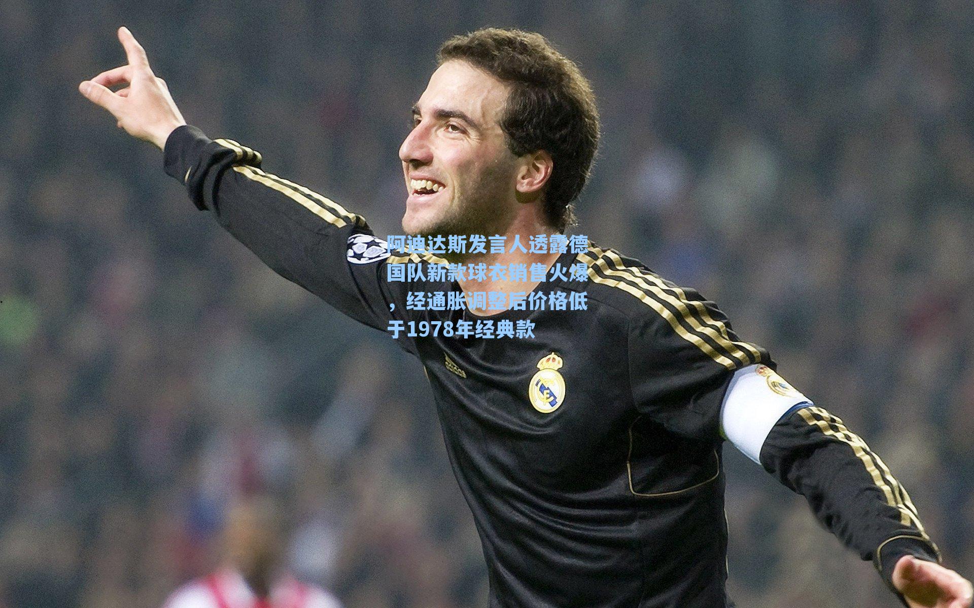 阿迪达斯发言人透露德国队新款球衣销售火爆,经通胀调整后价格低于1978年经典款