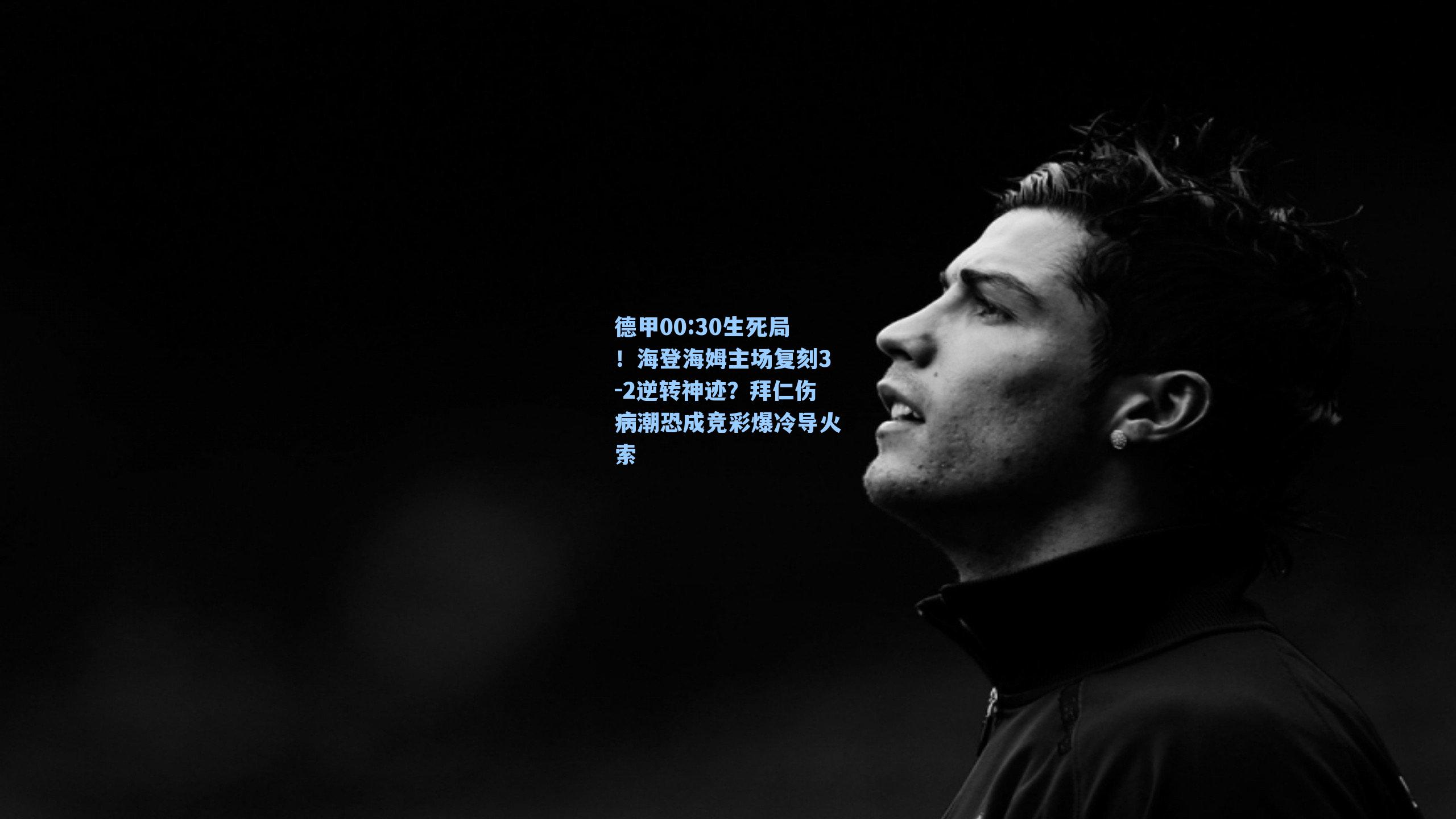 德甲00:30生死局！海登海姆主场复刻3-2逆转神迹？拜仁伤病潮恐成竞彩爆冷导火索