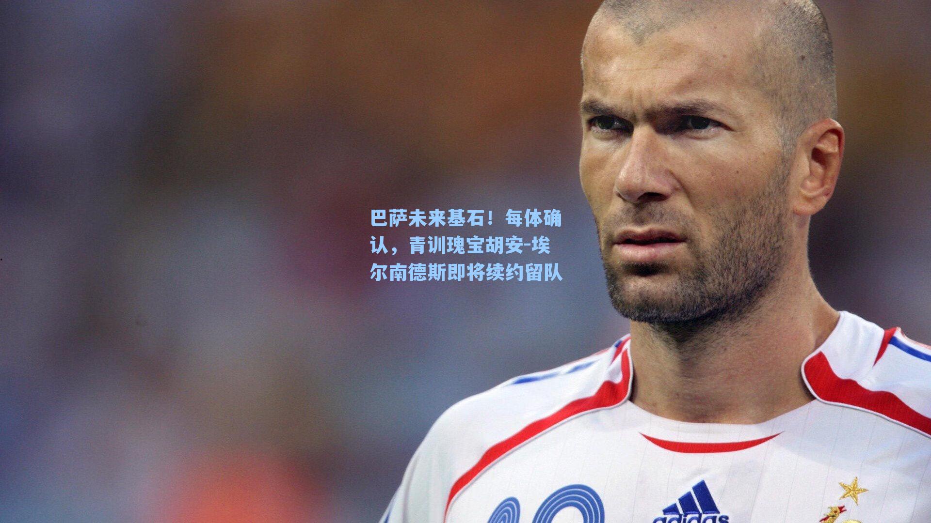 巴萨未来基石！每体确认，青训瑰宝胡安-埃尔南德斯即将续约留队