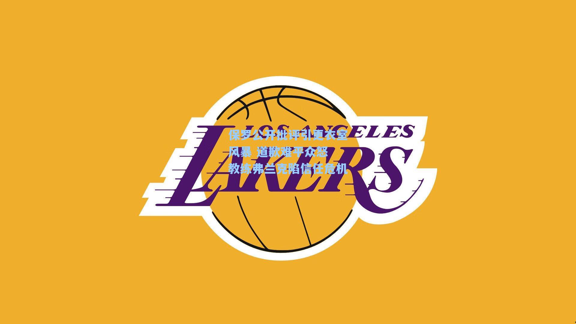 保罗公开批评引更衣室风暴 道歉难平众怒 教练弗兰克陷信任危机