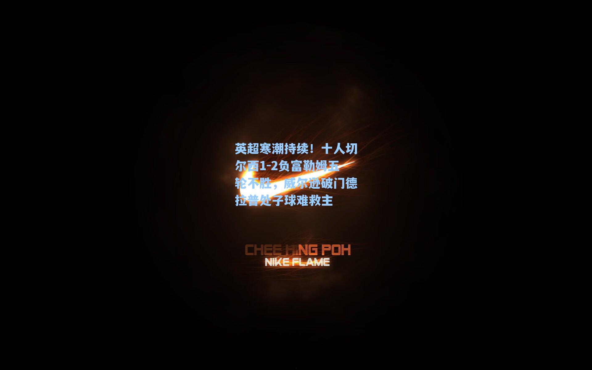 英超寒潮持续！十人切尔西1-2负富勒姆五轮不胜，威尔逊破门德拉普处子球难救主