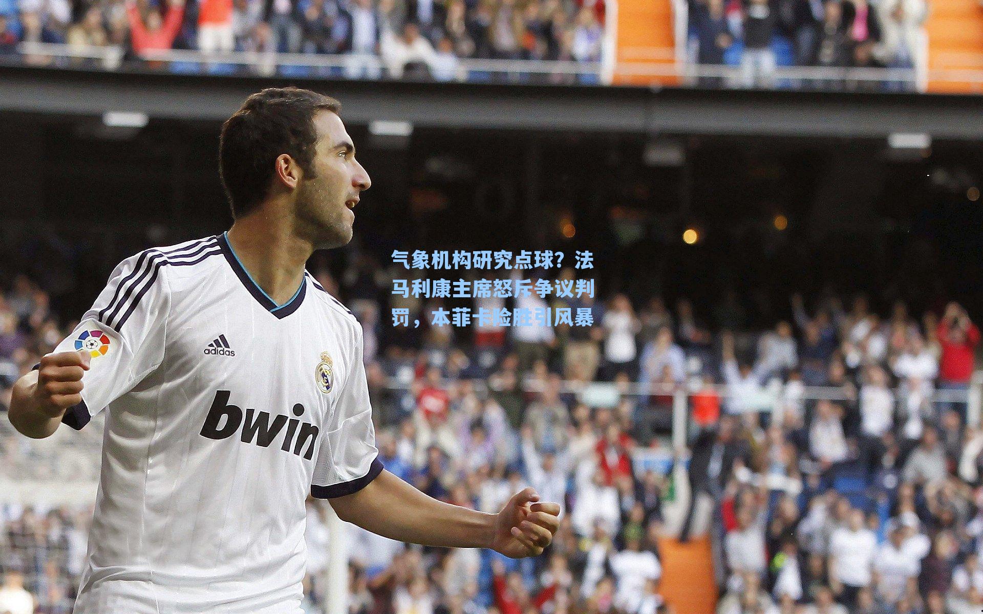 气象机构研究点球？法马利康主席怒斥争议判罚，本菲卡险胜引风暴