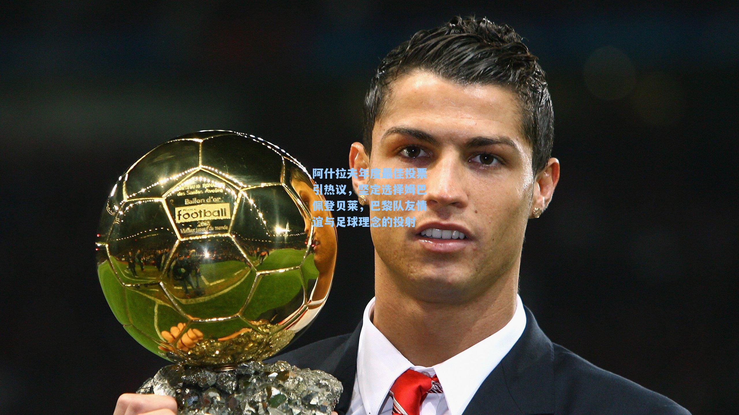 阿什拉夫年度最佳投票引热议，坚定选择姆巴佩登贝莱，巴黎队友情谊与足球理念的投射